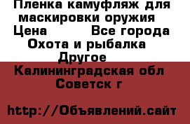 Пленка камуфляж для маскировки оружия › Цена ­ 750 - Все города Охота и рыбалка » Другое   . Калининградская обл.,Советск г.